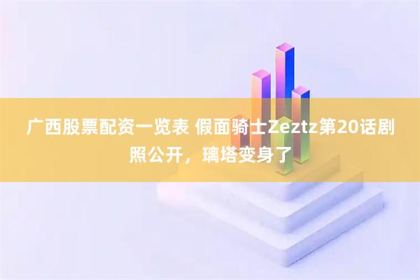 广西股票配资一览表 假面骑士Zeztz第20话剧照公开，璃塔变身了