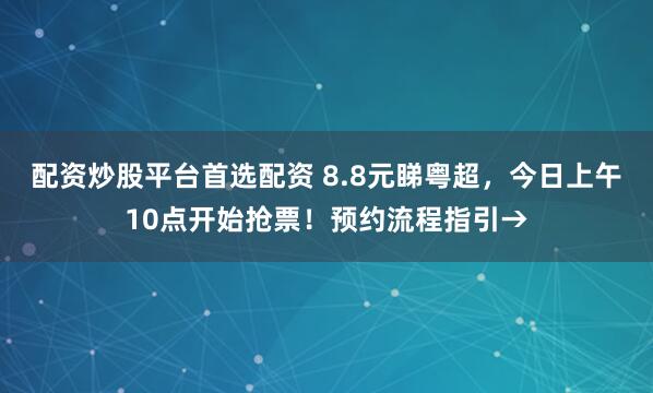 配资炒股平台首选配资 8.8元睇粤超，今日上午10点开始抢票！预约流程指引→