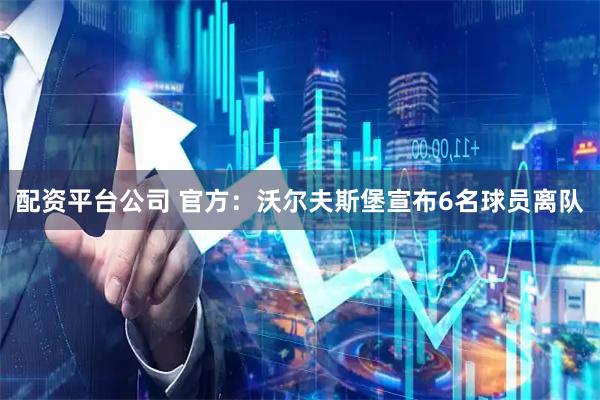 配资平台公司 官方：沃尔夫斯堡宣布6名球员离队