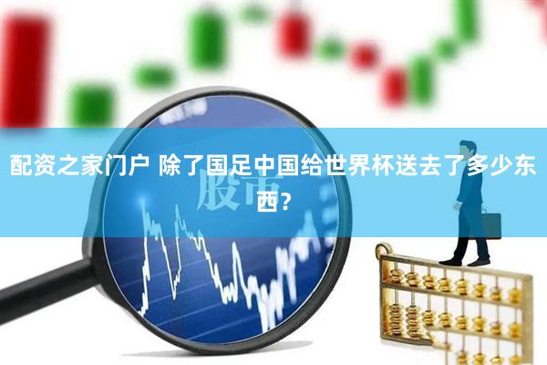 配资之家门户 除了国足中国给世界杯送去了多少东西？